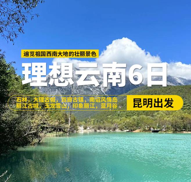 理想云南6日游，（昆明出发），石林，大理古城，双廊古镇，南诏风情岛，丽江古城，玉龙雪山，印象丽江，蓝月谷，理想邦圣托里尼