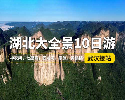 【湖北大全景10日游】，武汉接站，荆州，黄鹤楼，恩施，清江大峡谷，蝴蝶岩，神农架，襄阳，武当山，三峡大瀑布，神农架，七星寨，云龙河，宜昌